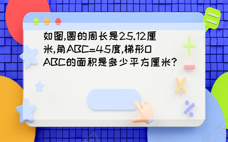 如图,圆的周长是25.12厘米,角ABC=45度,梯形OABC的面积是多少平方厘米?