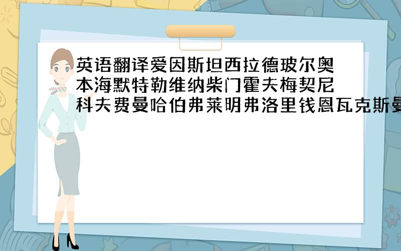 英语翻译爱因斯坦西拉德玻尔奥本海默特勒维纳柴门霍夫梅契尼科夫费曼哈伯弗莱明弗洛里钱恩瓦克斯曼链霉素冯拜尔施温格马克思．玻