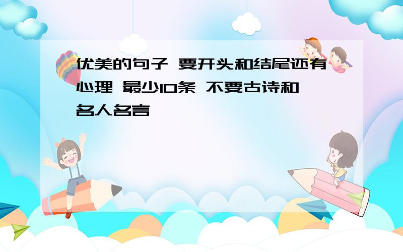 优美的句子 要开头和结尾还有心理 最少10条 不要古诗和名人名言