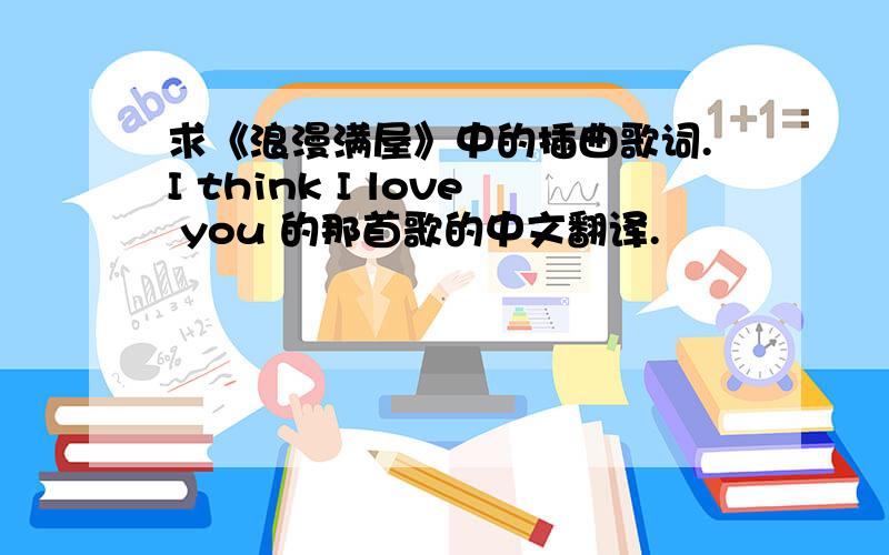 求《浪漫满屋》中的插曲歌词.I think I love you 的那首歌的中文翻译.