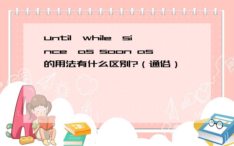 until,while,since,as soon as的用法有什么区别?（通俗）