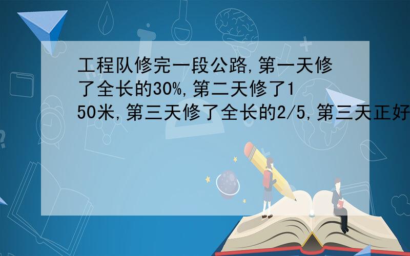 工程队修完一段公路,第一天修了全长的30%,第二天修了150米,第三天修了全长的2/5,第三天正好完成,