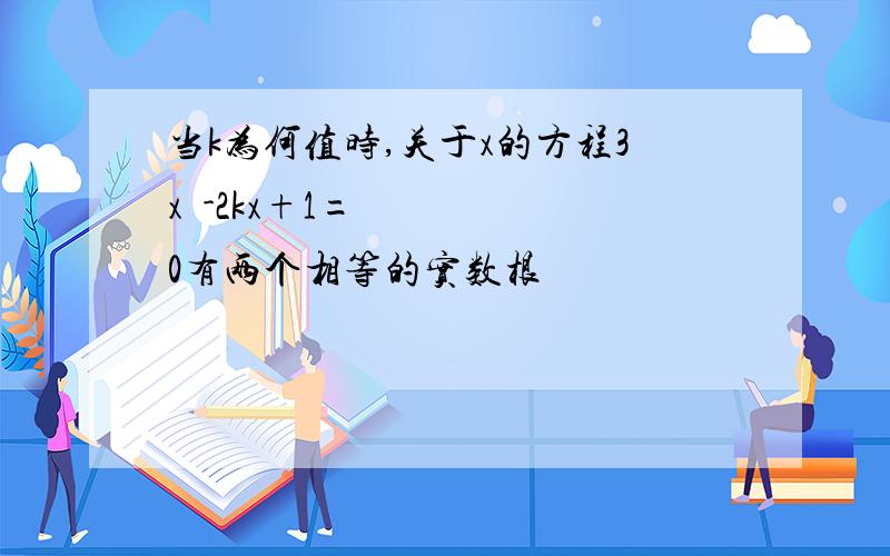 当k为何值时,关于x的方程3x²-2kx+1=0有两个相等的实数根