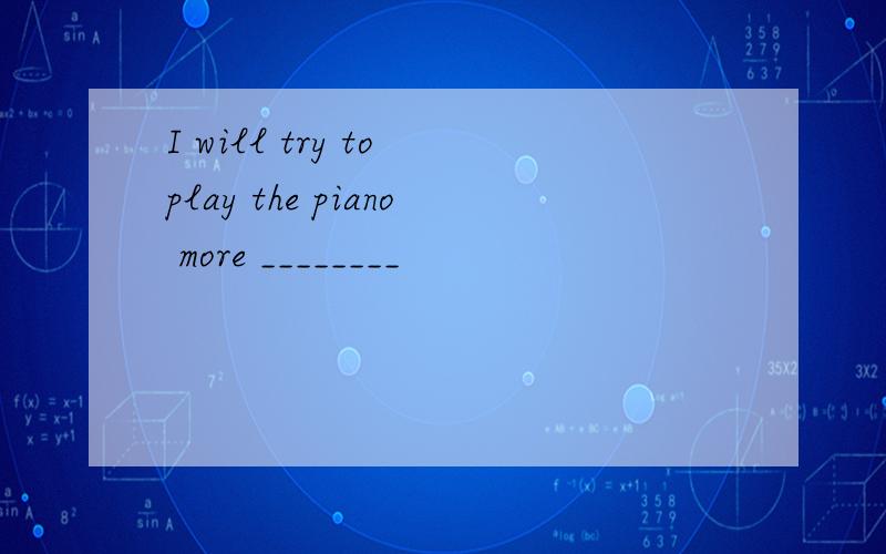 I will try to play the piano more ________