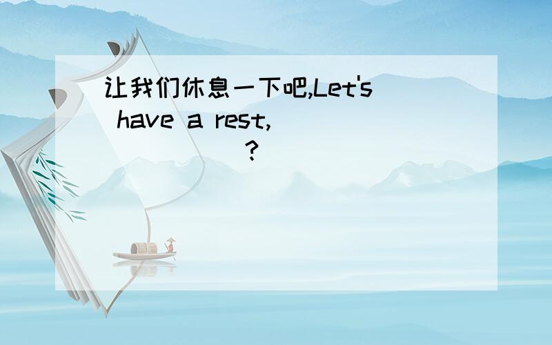 让我们休息一下吧,Let's have a rest,___ ___?