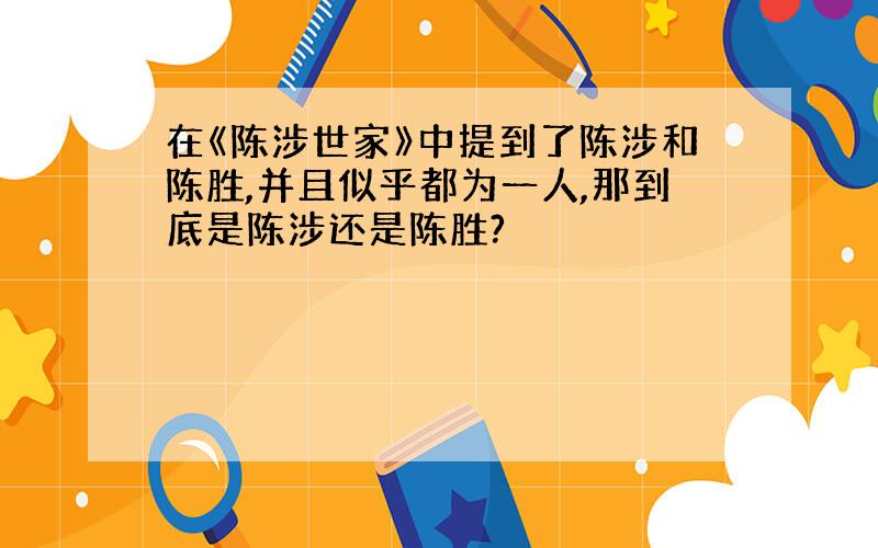 在《陈涉世家》中提到了陈涉和陈胜,并且似乎都为一人,那到底是陈涉还是陈胜?