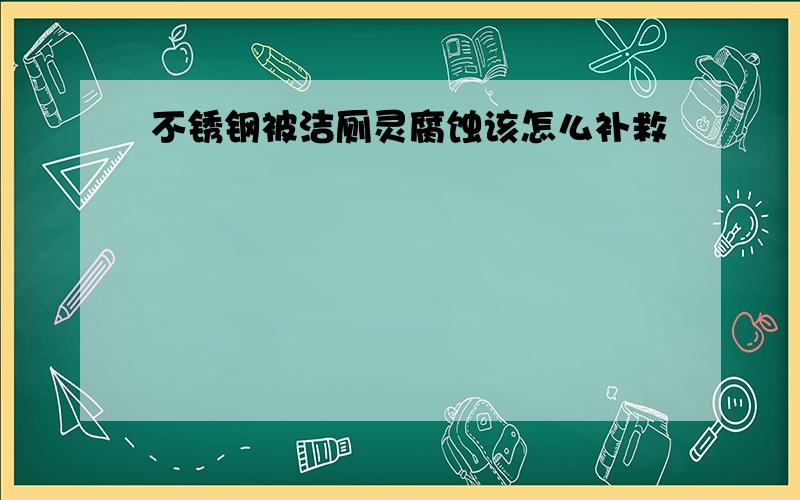 不锈钢被洁厕灵腐蚀该怎么补救