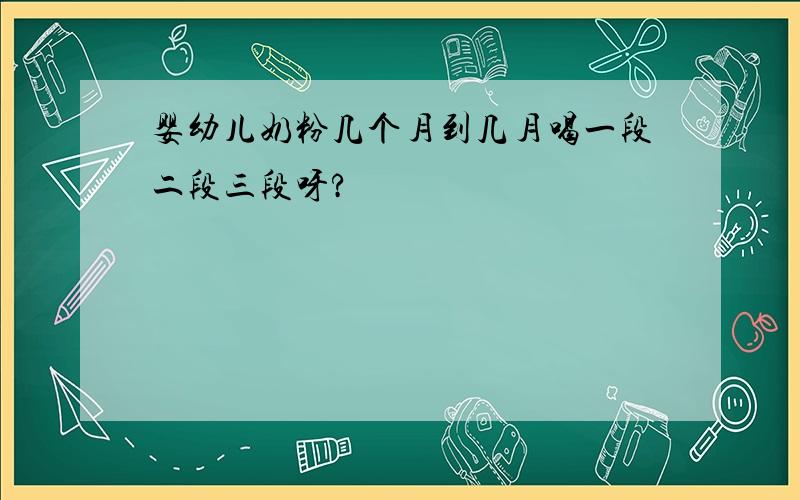 婴幼儿奶粉几个月到几月喝一段二段三段呀?