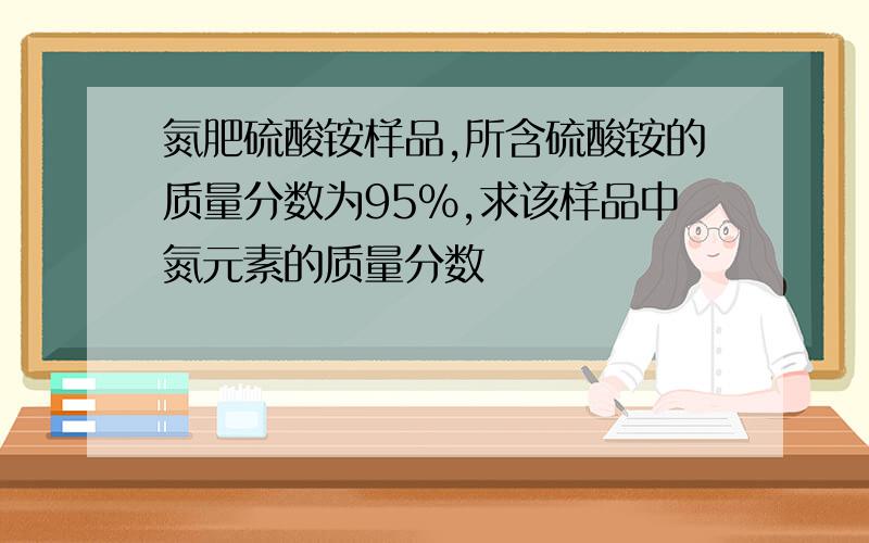 氮肥硫酸铵样品,所含硫酸铵的质量分数为95%,求该样品中氮元素的质量分数