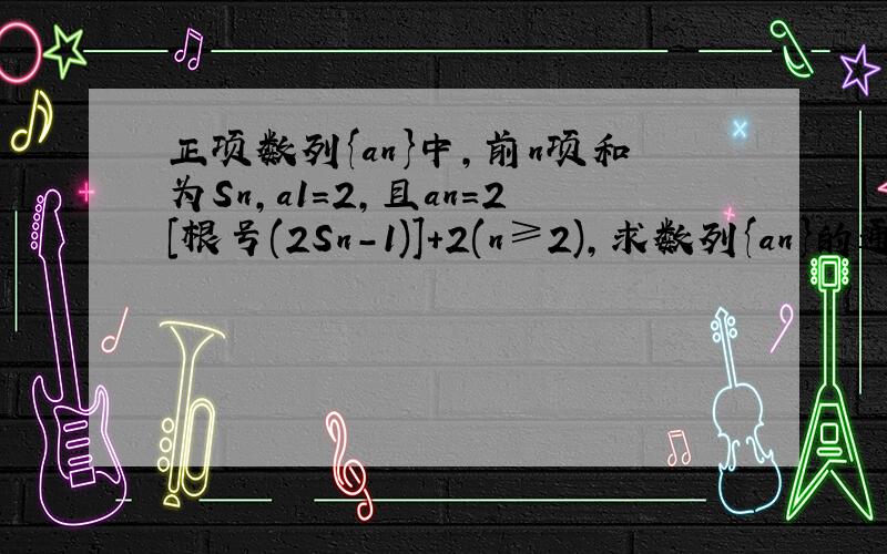 正项数列{an}中,前n项和为Sn,a1=2,且an=2[根号(2Sn-1)]+2(n≥2),求数列{an}的通项公式