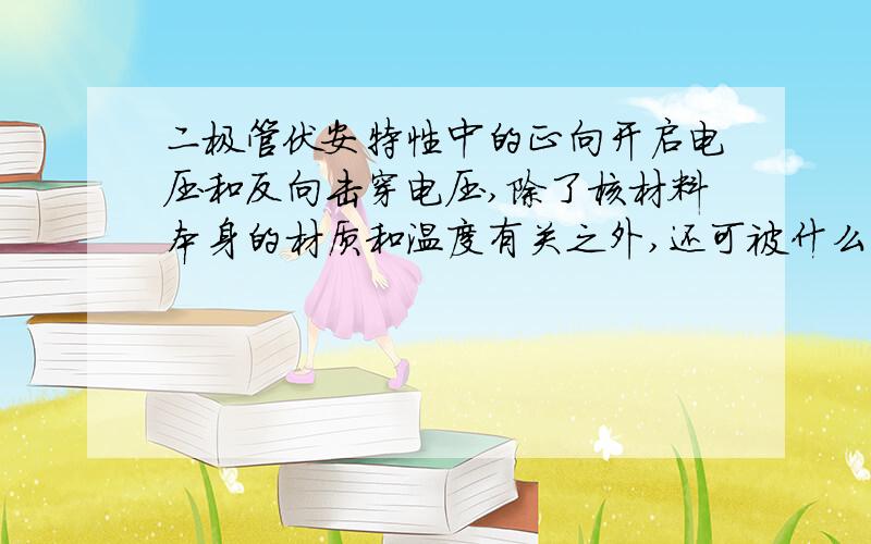 二极管伏安特性中的正向开启电压和反向击穿电压,除了核材料本身的材质和温度有关之外,还可被什么因素影响?或者可以说,为什么