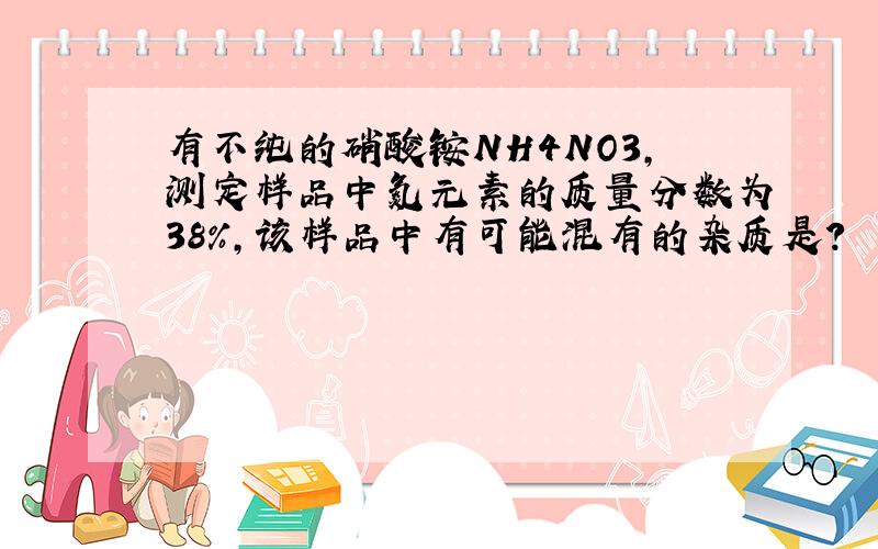 有不纯的硝酸铵NH4NO3,测定样品中氮元素的质量分数为38%,该样品中有可能混有的杂质是?