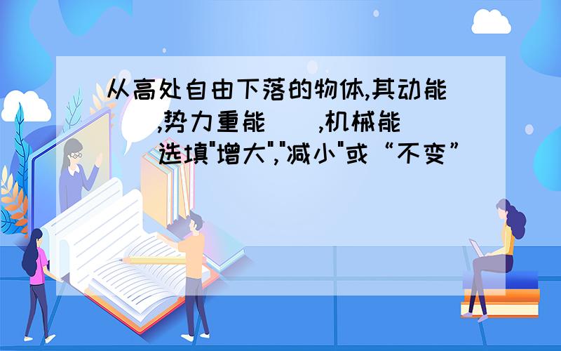 从高处自由下落的物体,其动能(),势力重能(),机械能()(选填