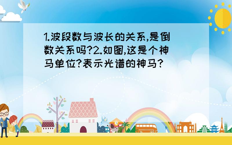 1.波段数与波长的关系,是倒数关系吗?2.如图,这是个神马单位?表示光谱的神马?