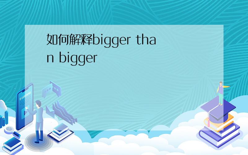 如何解释bigger than bigger