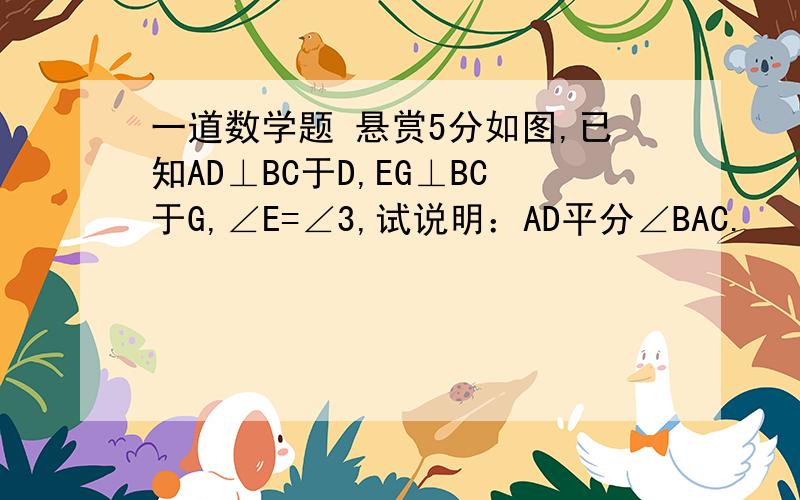 一道数学题 悬赏5分如图,已知AD⊥BC于D,EG⊥BC于G,∠E=∠3,试说明：AD平分∠BAC.