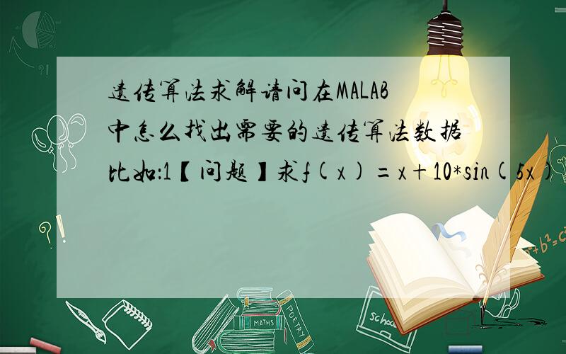 遗传算法求解请问在MALAB中怎么找出需要的遗传算法数据比如：1【问题】求f(x)=x+10*sin(5x)+7*cos