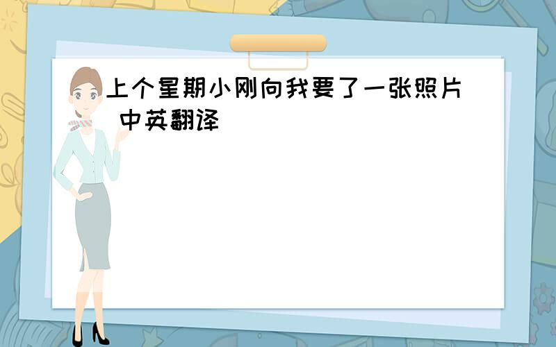 上个星期小刚向我要了一张照片 中英翻译