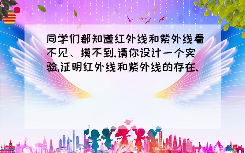 同学们都知道红外线和紫外线看不见、摸不到.请你设计一个实验,证明红外线和紫外线的存在.