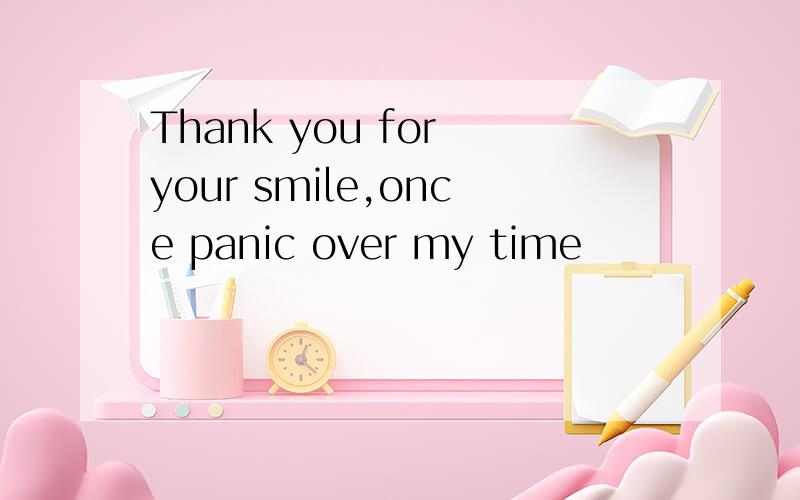 Thank you for your smile,once panic over my time