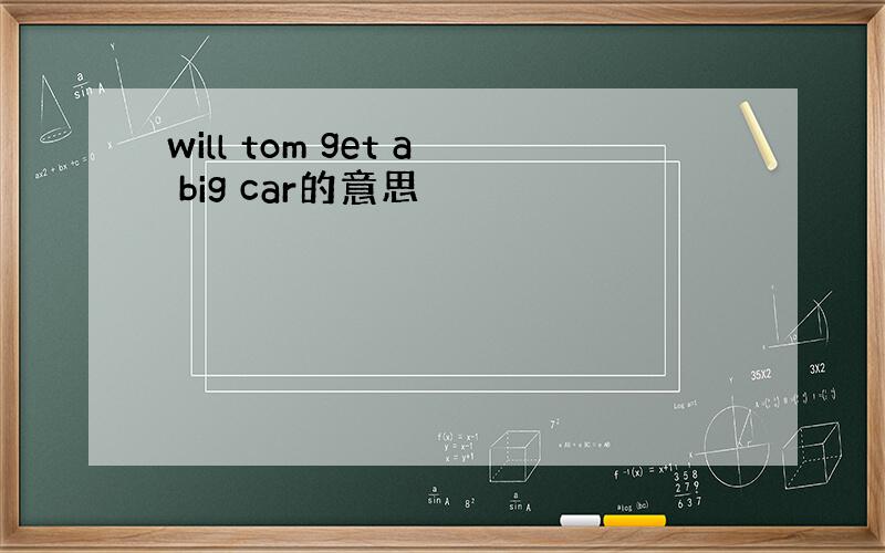 will tom get a big car的意思