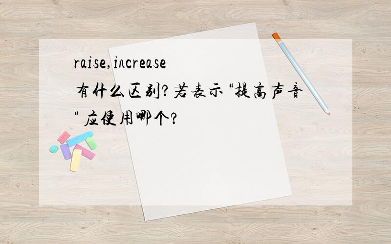 raise,increase有什么区别?若表示“提高声音”应使用哪个?