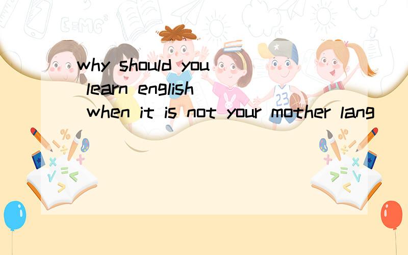 why should you learn english when it is not your mother lang