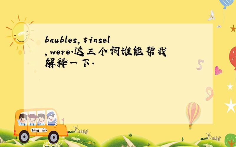 baubles,tinsel,were.这三个词谁能帮我解释一下.