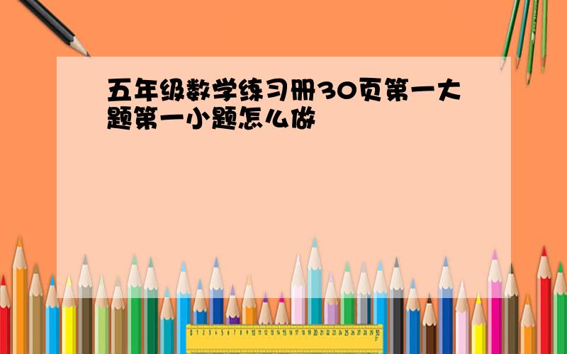 五年级数学练习册30页第一大题第一小题怎么做