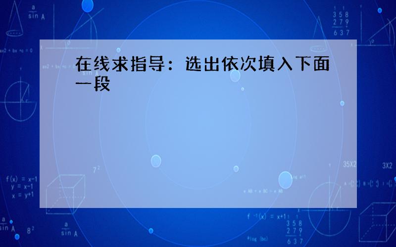 在线求指导：选出依次填入下面一段