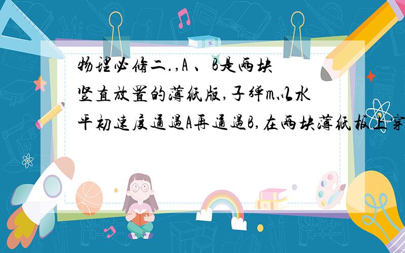 物理必修二.,A 、B是两块竖直放置的薄纸版,子弹m以水平初速度通过A再通过B,在两块薄纸板上穿过的两个洞的高度差为h,