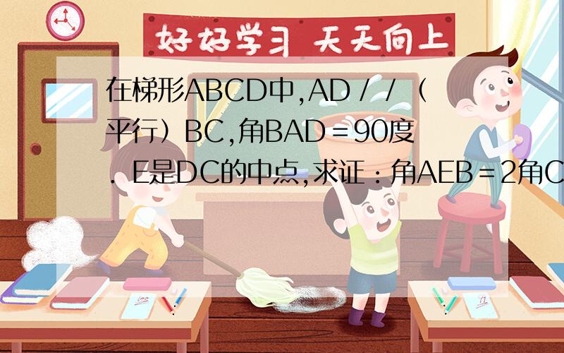 在梯形ABCD中,AD／／（平行）BC,角BAD＝90度．E是DC的中点,求证：角AEB＝2角CBE