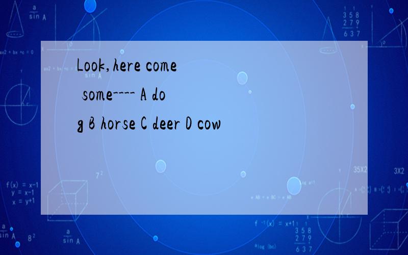 Look,here come some---- A dog B horse C deer D cow