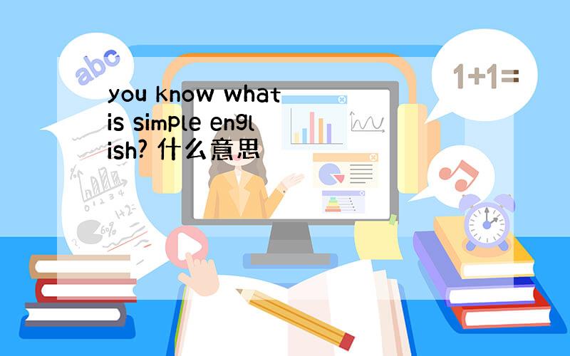 you know what is simple english? 什么意思