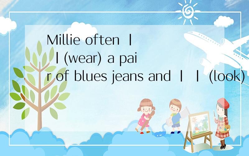 Millie often | |(wear) a pair of blues jeans and | | (look)