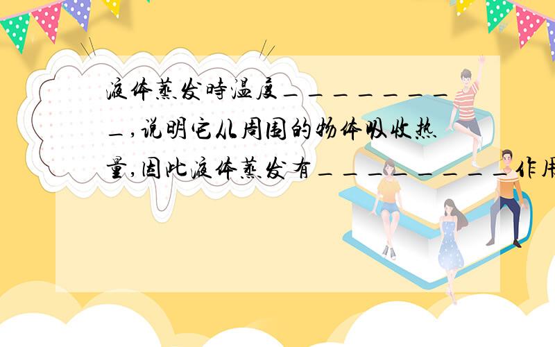 液体蒸发时温度________,说明它从周围的物体吸收热量,因此液体蒸发有________作用.（请说明其中道理,