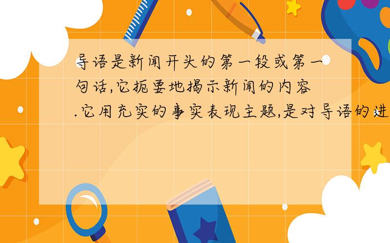 导语是新闻开头的第一段或第一句话,它扼要地揭示新闻的内容.它用充实的事实表现主题,是对导语的进一步（）和（）.