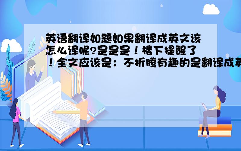 英语翻译如题如果翻译成英文该怎么译呢?是是是！楼下提醒了！全文应该是：不折腾有趣的是翻译成英文后再译成中文会是什么意思呢