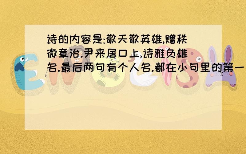 诗的内容是:敬天敬英雄,赠秩微章治.尹来居口上,诗雅负雄名.最后两句有个人名.都在小句里的第一字.