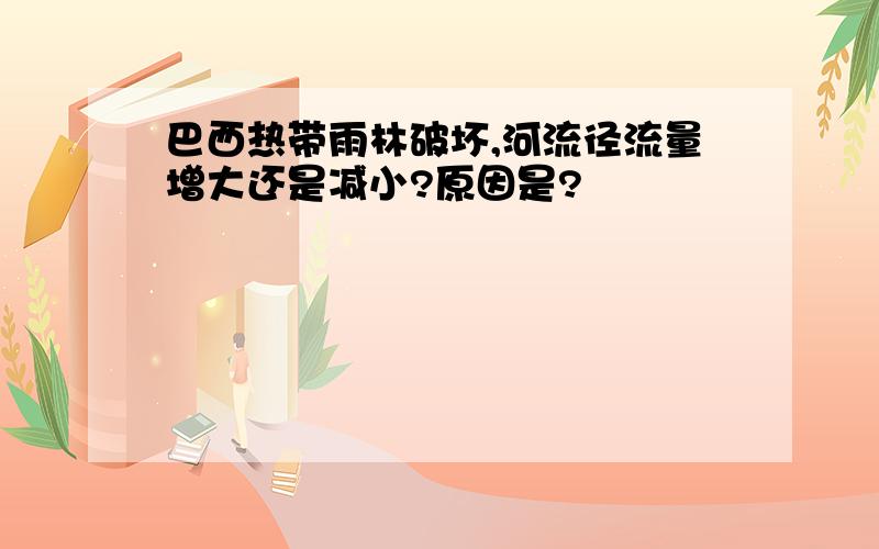 巴西热带雨林破坏,河流径流量增大还是减小?原因是?