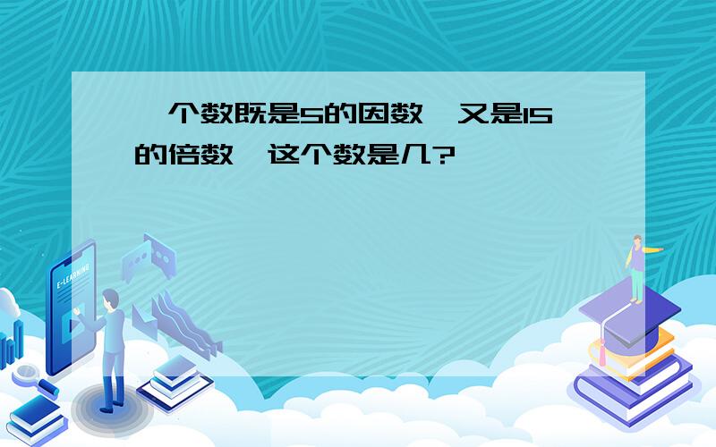 一个数既是5的因数,又是15的倍数,这个数是几?