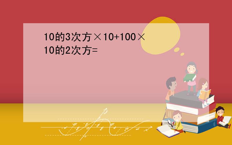 10的3次方×10+100×10的2次方=