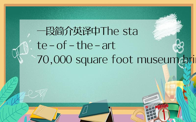 一段简介英译中The state-of-the-art 70,000 square foot museum brings