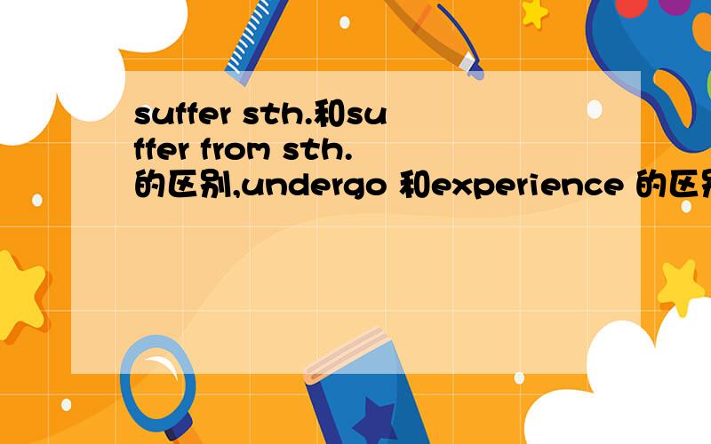 suffer sth.和suffer from sth.的区别,undergo 和experience 的区别