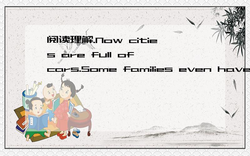 阅读理解.Now cities are full of cars.Some families even have two