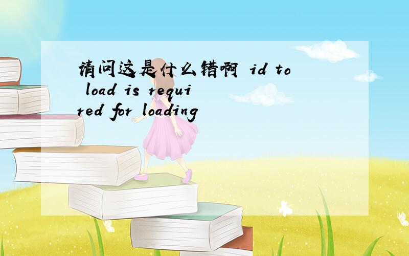 请问这是什么错啊 id to load is required for loading