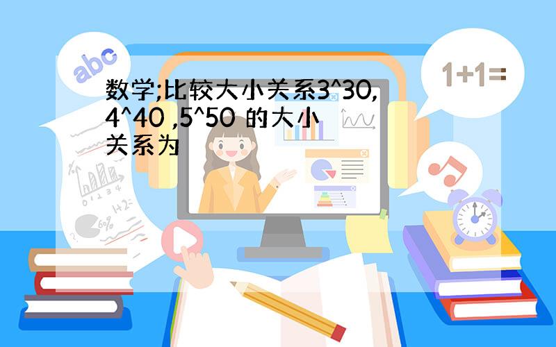 数学;比较大小关系3^30,4^40 ,5^50 的大小关系为