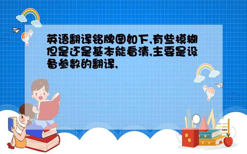 英语翻译铭牌图如下,有些模糊但是还是基本能看清,主要是设备参数的翻译,