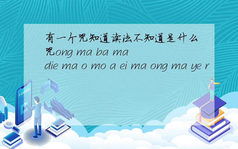 有一个咒知道读法不知道是什么咒ong ma ba ma die ma o mo a ei ma ong ma ye r