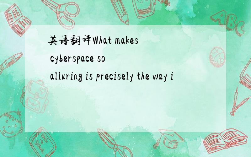 英语翻译What makes cyberspace so alluring is precisely the way i